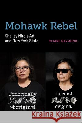 Mohawk Rebel: Shelley Niro’s Art and New York State Claire Raymond 9798855800890 State University of New York Press