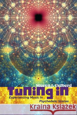 Tuning In: Experiencing Music in Psychedelic States Steven J. Gelberg 9798855801118 State University of New York Press