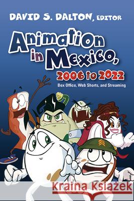 Animation in Mexico, 2006 to 2022: Box Office, Web Shorts, and Streaming David S. Dalton 9798855801767 State University of New York Press