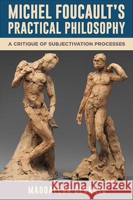 Michel Foucault’s Practical Philosophy: A Critique of Subjectivation Processes Maddalena Cerrato 9798855802207 State University of New York Press