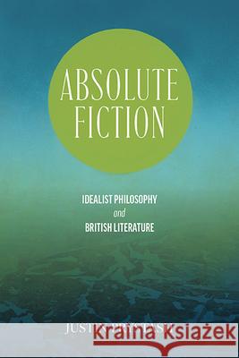Absolute Fiction: Idealist Philosophy and British Literature Justin (National Taiwan Normal University) Prystash 9798855802832 State University of New York Press