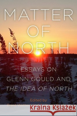 Matter of North: Essays on Glenn Gould and The Idea of North Wetters, Brent, Cushing, Anthony 9798855803150 State University of New York Press