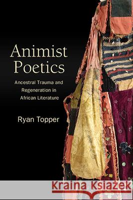 Animist Poetics: Ancestral Trauma and Regeneration in African Literature Ryan (Western Oregon University) Topper 9798855803259 State University of New York Press
