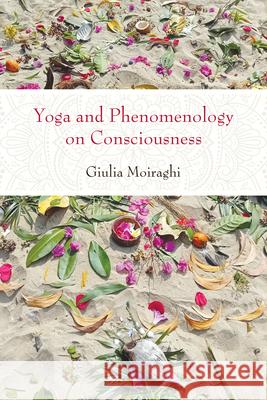 Yoga and Phenomenology on Consciousness Giulia (University of Pisa) Moiraghi 9798855803396 State University of New York Press