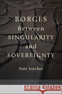 Borges Between Singularity and Sovereignty Kate (University of Michigan) Jenckes 9798855805406 State University of New York Press