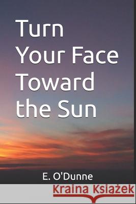 Turn Your Face Toward the Sun E O'Dunne 9798858174059