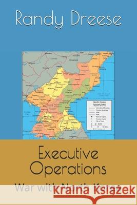 Executive Operations: War with North Korea Randy Dreese 9798858614999