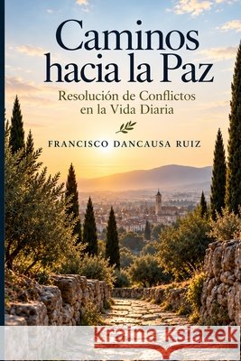 Caminos Hacia la Paz: La Resolución de Conflictos en la Vida Diaria Francisco Dancausa Ruiz 9798858964186