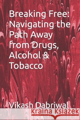 Breaking Free: Navigating the Path Away from Drugs, Alcohol & Tobacco Vikash Dabriwal 9798859116386