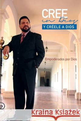 Cree En Dios Y Creele a Dios: Empoderados por Dios Ricardo Valdez 9798859453931 Independently Published
