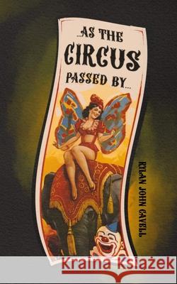 As The Circus Passed by Rylan John Cavell 9798859487530