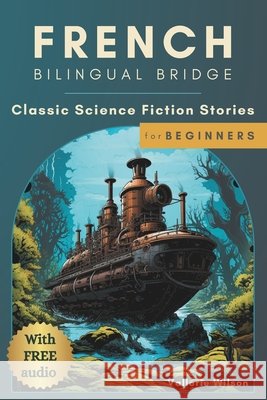 French Bilingual Bridge: Classic Science Fiction Stories for Beginners Vallerie Wilson 9798859540341 Independently Published