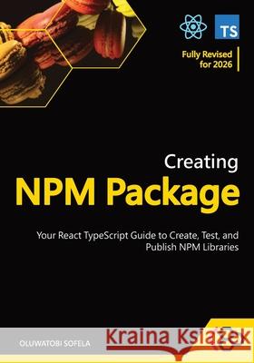 Creating NPM Package: Your React TypeScript Guide to Create, Test, and Publish NPM Libraries Codesweetly, Oluwatobi Sofela 9798859661961 Independently Published