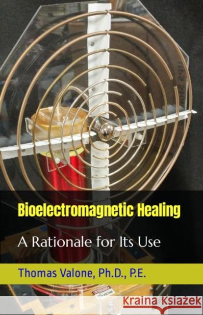 Bioelectromagnetic Healing: A Rationale for Its Use Thomas Valone 9798860613751