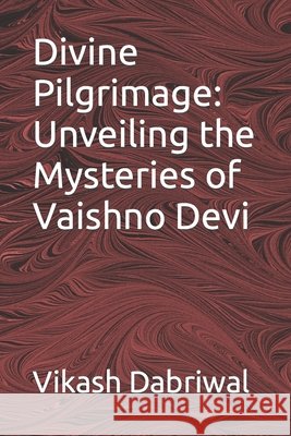 Divine Pilgrimage: Unveiling the Mysteries of Vaishno Devi Vikash Dabriwal 9798860638808