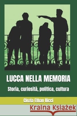 Lucca Nella Memoria: Storia, curiosità, politica, cultura Cinzia Ethan Ricci 9798860658400