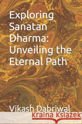 Exploring Sanatan Dharma: Unveiling the Eternal Path Vikash Dabriwal 9798860855915