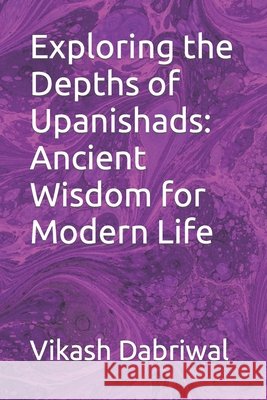 Exploring the Depths of Upanishads: Ancient Wisdom for Modern Life Vikash Dabriwal 9798860871816