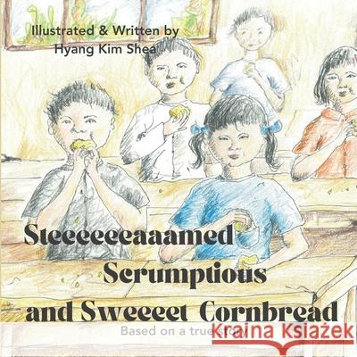 Steeeeeeaaamed, Scrumptious, and Sweeeet Cornbread Hyang Kim Shea 9798861238649