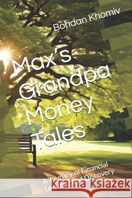 Max's Grandpa Money Tales: A Journey of Financial Learning and Discovery Bohdan Khomiv 9798861503921