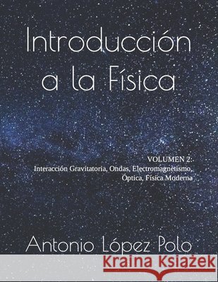Introducción a la Física: Interacción Gravitatoria, Ondas, Electromagnetismo, Óptica, Física Moderna Antonio López Polo 9798862112894