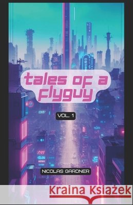 Tales of a FlyGuy: Vol 1 Nicolas Gardner 9798862829310