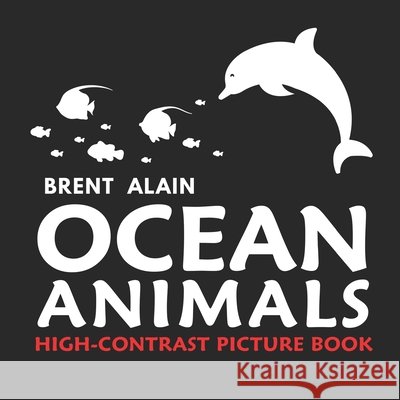 Ocean Animals: High Contrast Picture Book for Newborns and Babies Brent Alain 9798863518633