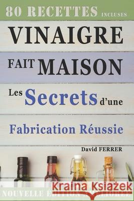Vinaigre Fait Maison: Les Secrets d'une Fabrication Réussie David Ferrer 9798863669809