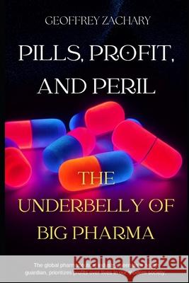 Pills, Profits and Peril: The Underbelly of Big Pharma Geoffrey Zachary 9798864025475