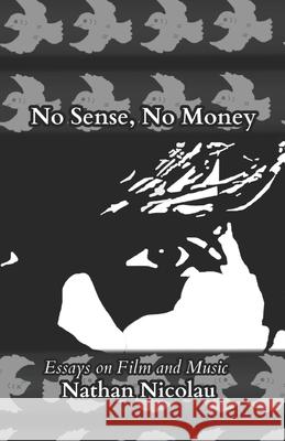 No Sense, No Money: Essays on Film & Music Nathan Nicolau 9798864250730 Independently Published