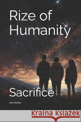 Rize of Humanity: Sacrifice Jose Ricardo Morales 9798864342275