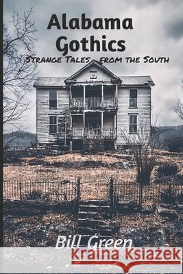 Alabama Gothics: Strange Tales from the South Green, Bill 9798864586921 Independently Published