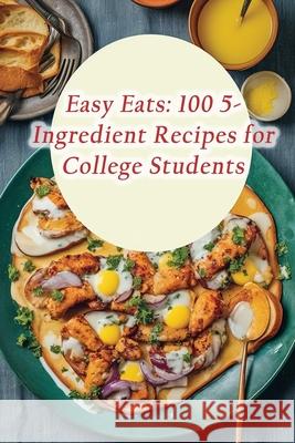 Easy Eats: 100 5-Ingredient Recipes for College Students The Sugar and Spice Oye 9798865320081