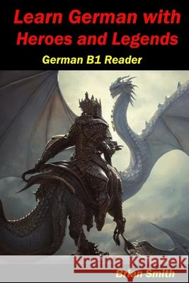 Learn German with Heroes and Legends: German B1 Reader Brian Smith 9798865549604