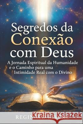 Segredos da conexão com Deus.: A Jornada Espiritual da Humanidade Reginaldo Soares, José Tiago Da Silva 9798865886013