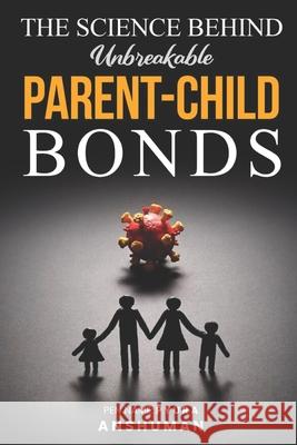 The Science Behind Unbreakable Parent-Child Bonds Anshuman Verma 9798866310227 Independently Published