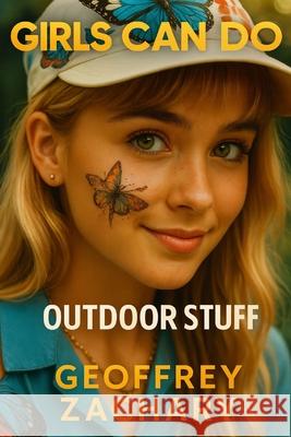 Girls Can Do: Out door Stuff Geoffrey Zachary 9798868156786