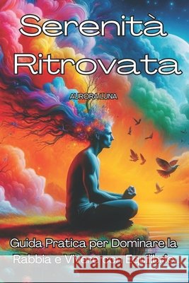 Serenità Ritrovata: Guida Pratica per Dominare la Rabbia e Vivere con Equilibrio Aurora Luna 9798868341267