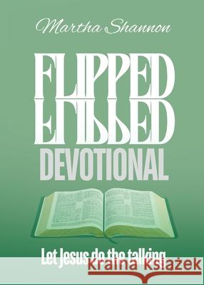 Flipped Devotional: Let Jesus Do the Talking Martha Shannon 9798868503375 Xulon Press