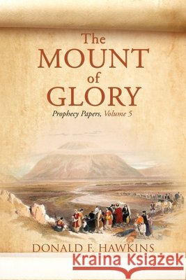The MOUNT of GLORY: Prophecy Papers, Volume 5 Hawkins, Donald F. 9798868526701 Xulon Press