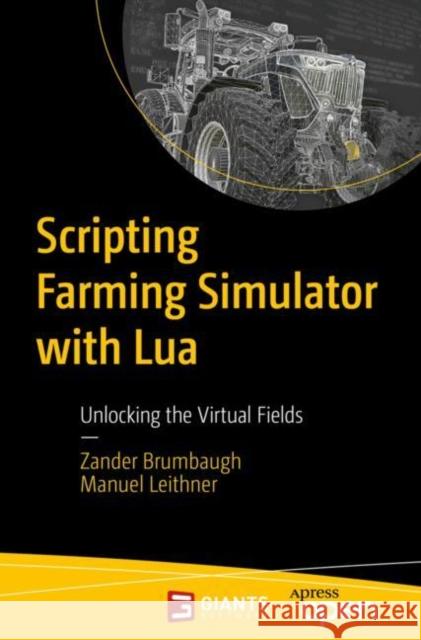 Scripting Farming Simulator with Lua: Unlocking the Virtual Fields Manuel Leithner 9798868800597 Springer-Verlag Berlin and Heidelberg GmbH & 