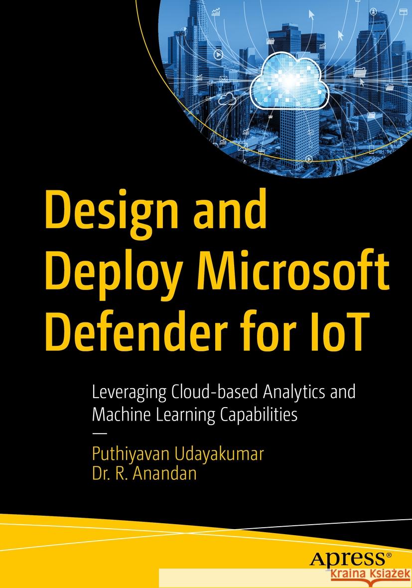 Design and Deploy Microsoft Defender for IoT Puthiyavan Udayakumar, Dr. R. Anandan 9798868802386 Apress