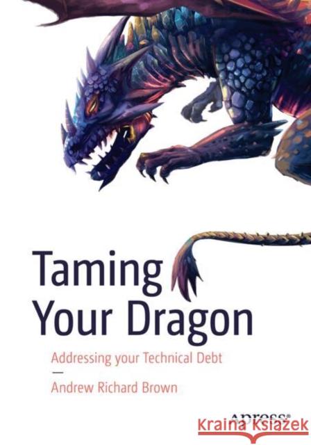 Taming Your Dragon: Addressing Your Technical Debt Dr. Andrew Richard Brown 9798868802638