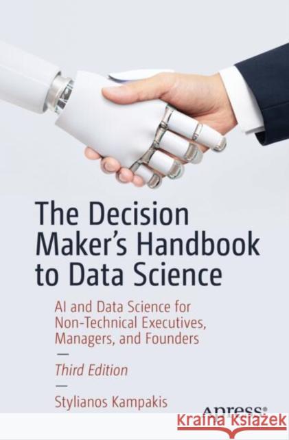 The Decision Maker's Handbook to Data Science: AI and Data Science for Non-Technical Executives, Managers, and Founders Stylianos Kampakis 9798868802782 Springer-Verlag Berlin and Heidelberg GmbH & 