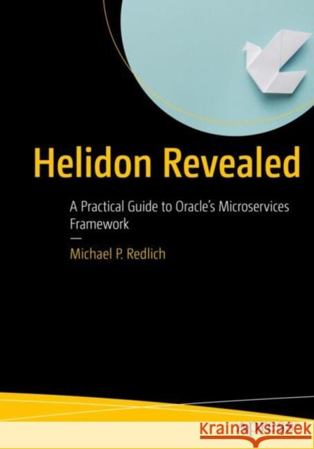 Helidon Revealed: A Practical Guide to Oracle’s Microservices Framework Michael P. Redlich 9798868802935 Springer-Verlag Berlin and Heidelberg GmbH & 