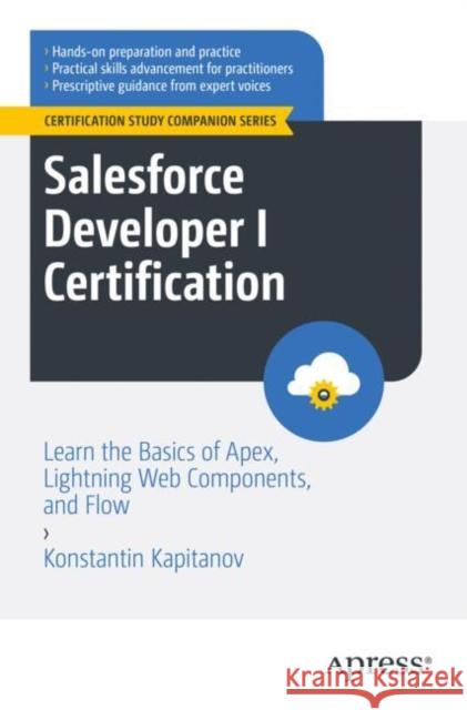 Salesforce Developer I Certification: Learn the Basics of Apex, Lightning Web Components, and Flow Konstantin Kapitanov 9798868802997 Springer-Verlag Berlin and Heidelberg GmbH & 