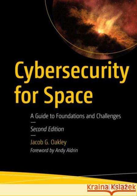 Cybersecurity for Space: A Guide to Foundations and Challenges Jacob G. Oakley 9798868803383 Springer-Verlag Berlin and Heidelberg GmbH & 