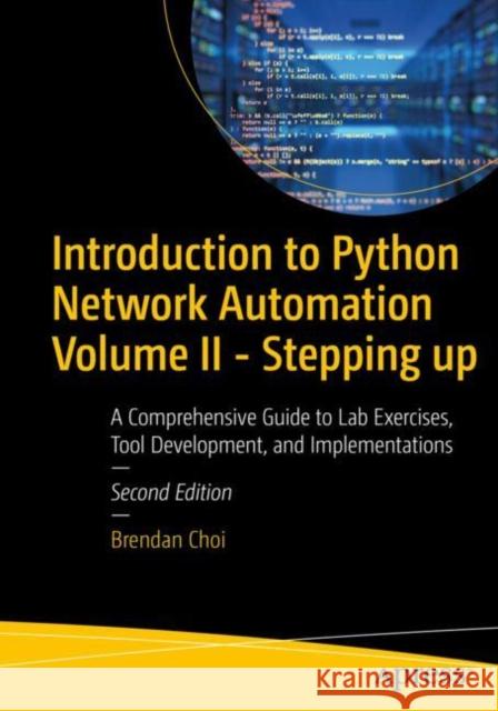 Introduction to Python Network Automation Volume II - Stepping up: A Comprehensive Guide to Lab Exercises, Tool Development, and Implementations Brendan Choi 9798868803901
