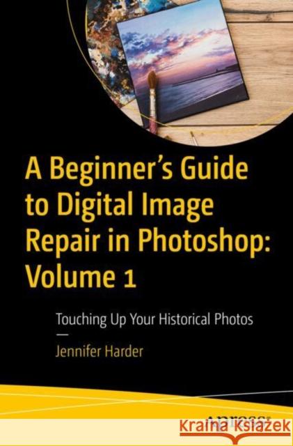 A Beginner’s Guide to Digital Image Repair in Photoshop: Volume 1: Touching Up Your Historical Photos Jennifer Harder 9798868804496