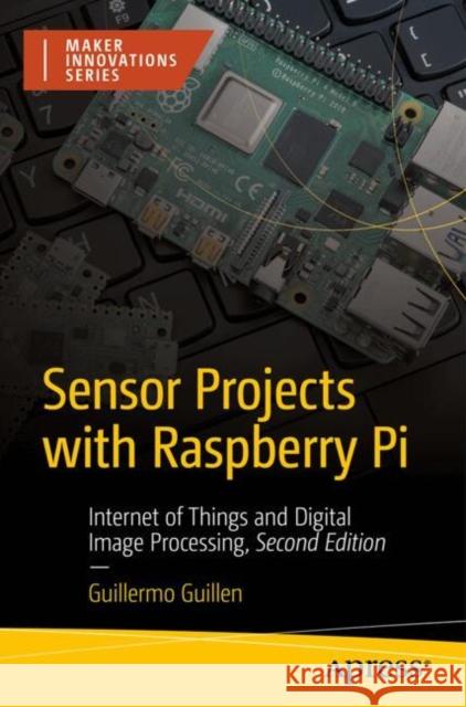 Sensor Projects with Raspberry Pi: Internet of Things and Digital Image Processing Guillermo Guillen 9798868804632 Springer-Verlag Berlin and Heidelberg GmbH & 